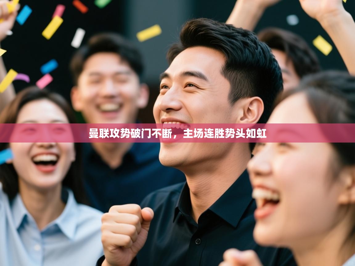 曼联攻势破门不断,主场连胜势头如虹 第2张