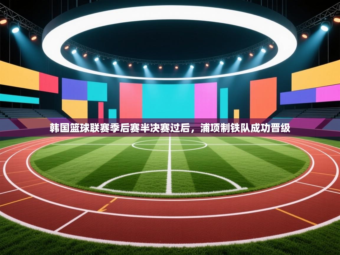 韩国篮球联赛季后赛半决赛过后，浦项制铁队成功晋级  第2张