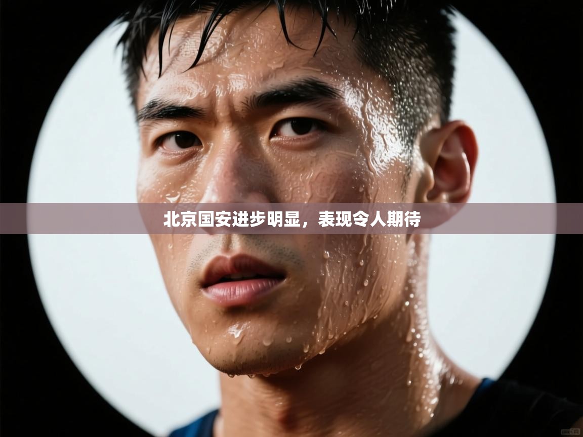 北京国安进步明显,表现令人期待 第1张
