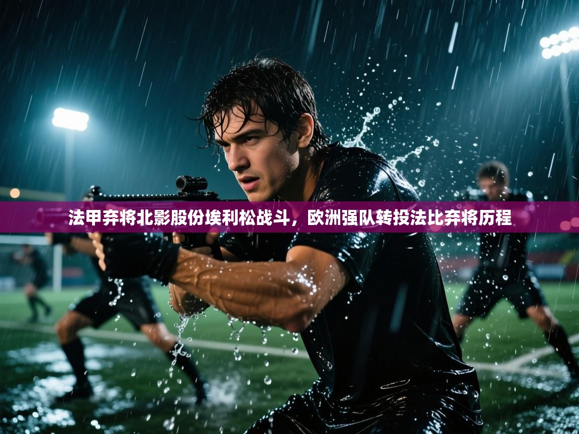 法甲弃将北影股份埃利松战斗，欧洲强队转投法比弃将历程  第1张