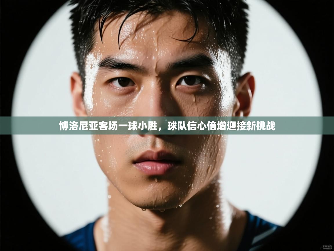 博洛尼亚客场一球小胜，球队信心倍增迎接新挑战  第1张