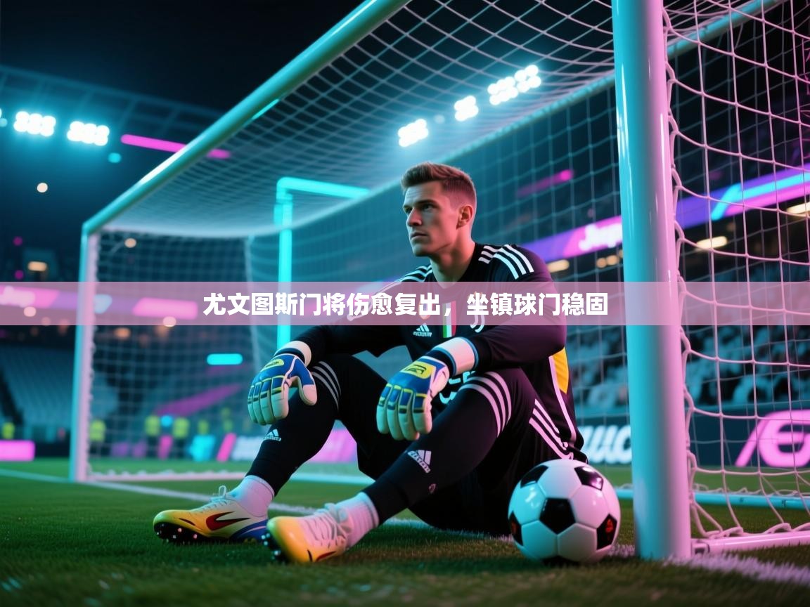 尤文图斯门将伤愈复出，坐镇球门稳固  第2张