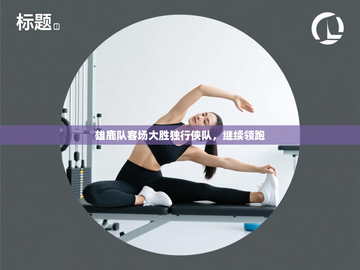 雄鹿队客场大胜独行侠队,继续领跑 第1张