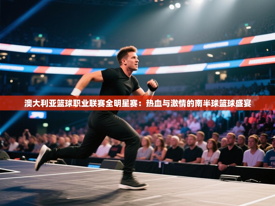 澳大利亚篮球职业联赛全明星赛：热血与激情的南半球篮球盛宴  第1张